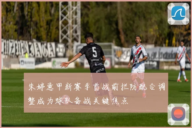 朱婷意甲新赛季首战前拦防配合调整成为球队备战关键焦点
