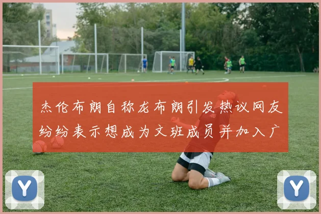 杰伦布朗自称龙布朗引发热议网友纷纷表示想成为文班成员并加入广东宏远