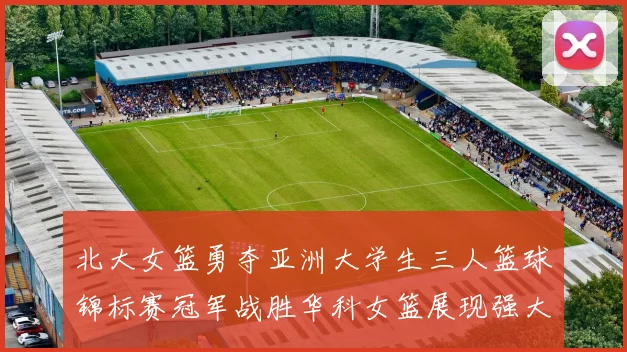 北大女篮勇夺亚洲大学生三人篮球锦标赛冠军战胜华科女篮展现强大实力