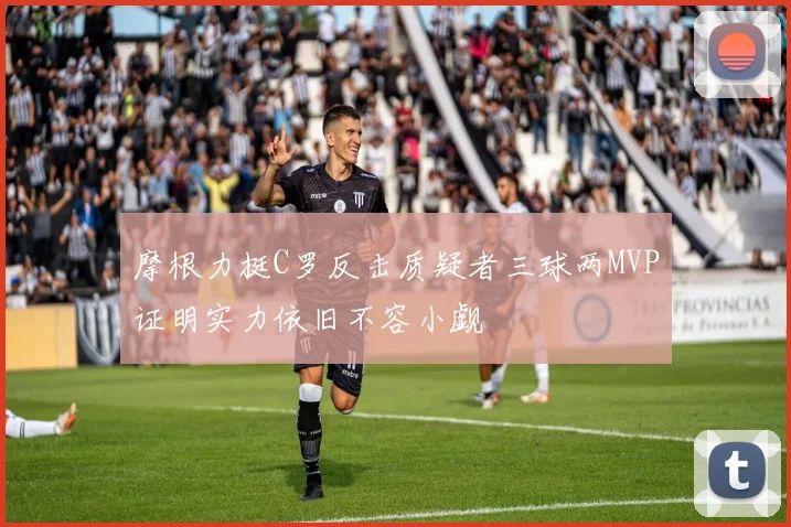 摩根力挺C罗反击质疑者三球两MVP证明实力依旧不容小觑