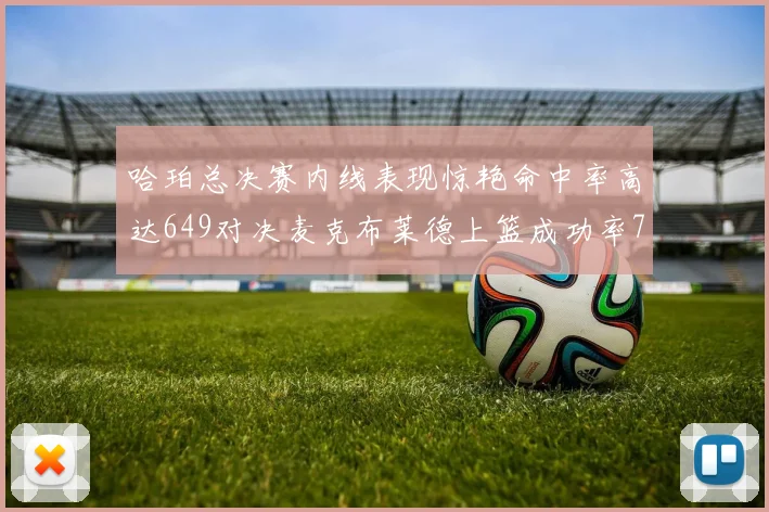 哈珀总决赛内线表现惊艳命中率高达649对决麦克布莱德上篮成功率75