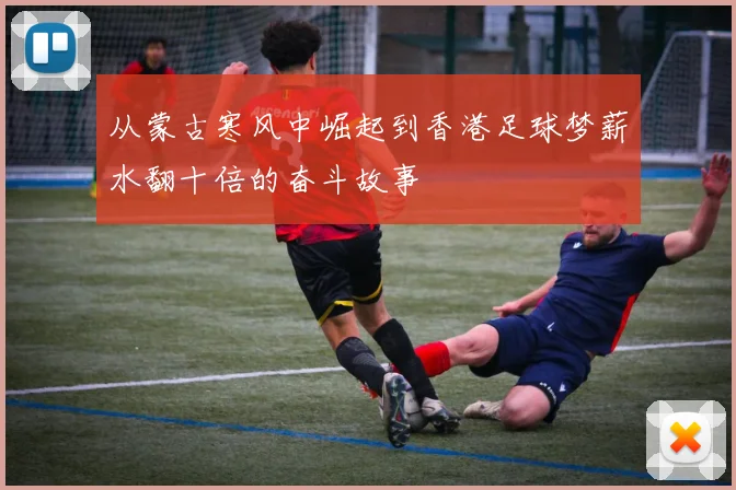 从蒙古寒风中崛起到香港足球梦薪水翻十倍的奋斗故事
