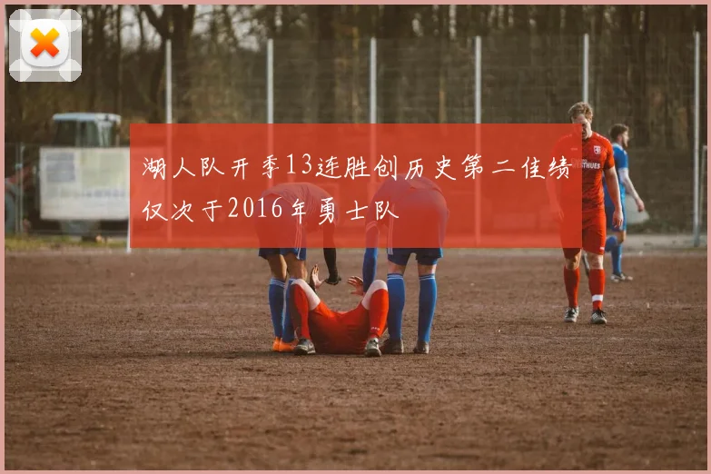 湖人队开季13连胜创历史第二佳绩仅次于2016年勇士队