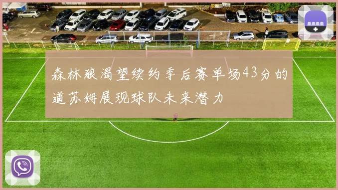 森林狼渴望续约季后赛单场43分的道苏姆展现球队未来潜力