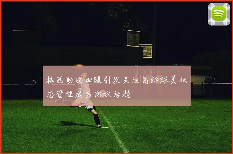 梅西助攻回暖引发关注高龄球员状态管理成为热议话题